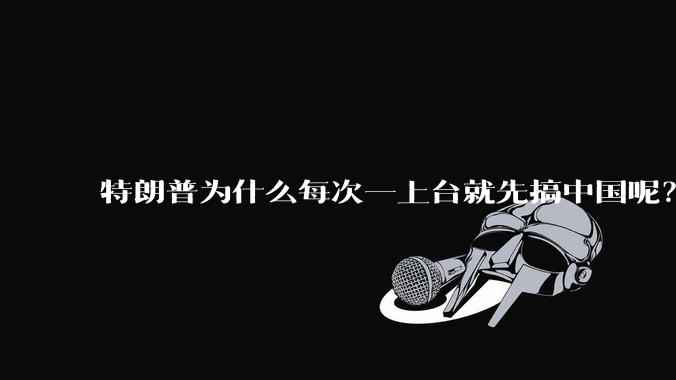 特朗普为什么每次一上台就先搞中国呢？