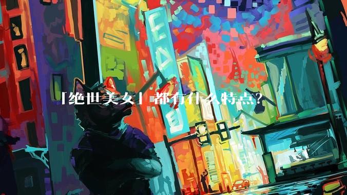 「绝世美女」都有什么特点？