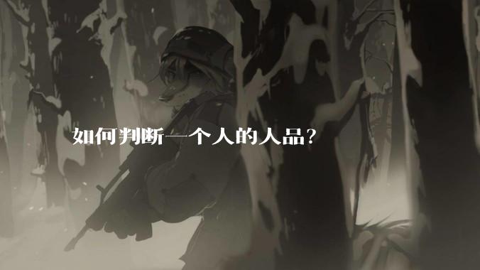 如何判断一个人的人品？