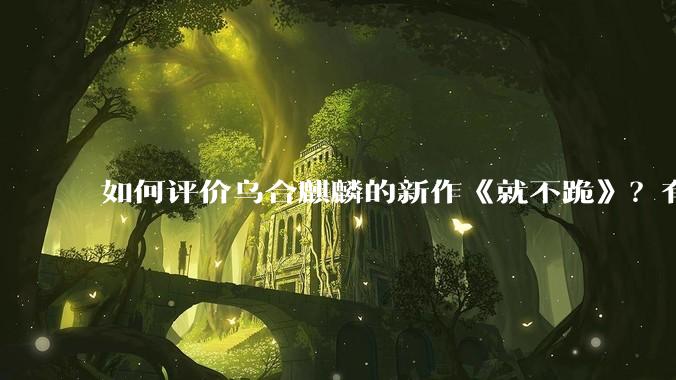 如何评价乌合麒麟的新作《就不跪》？有哪些细节？