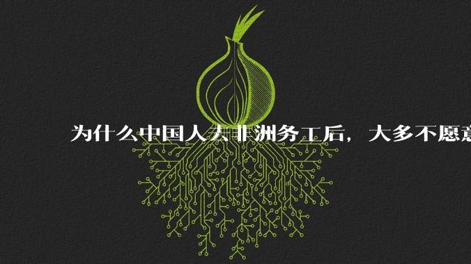 为什么中国人去非洲务工后，大多不愿意回国？