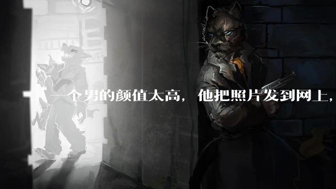 一个男的颜值太高，他把照片发到网上，是不是一夜全球出名了？