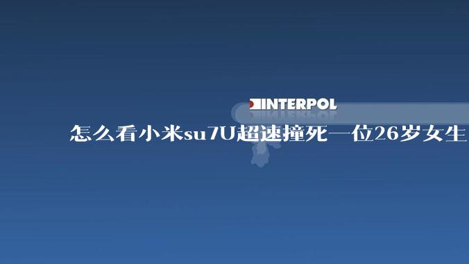 怎么看小米su7U超速撞死一位26岁女生？大马力车应该如何约束？Aeb是不是应该统一标准评判？