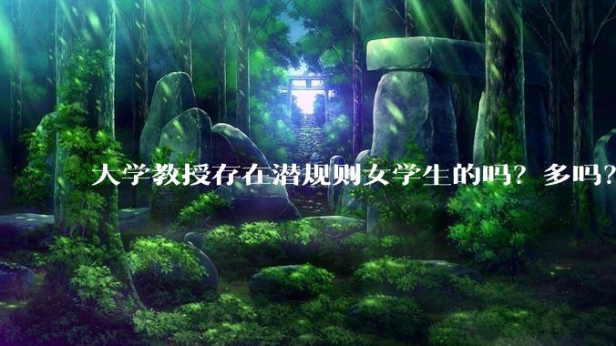 大学教授存在潜规则女学生的吗？多吗？