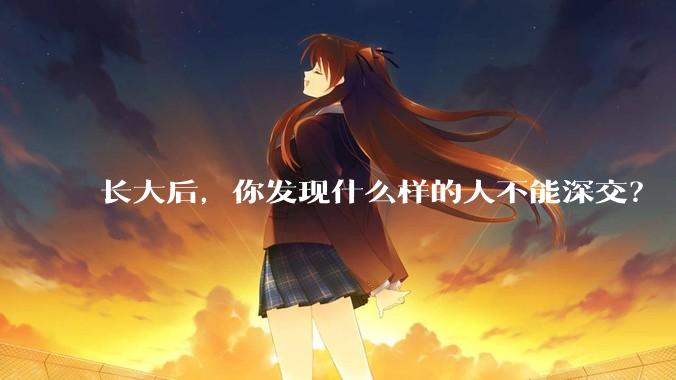 长大后，你发现什么样的人不能深交？