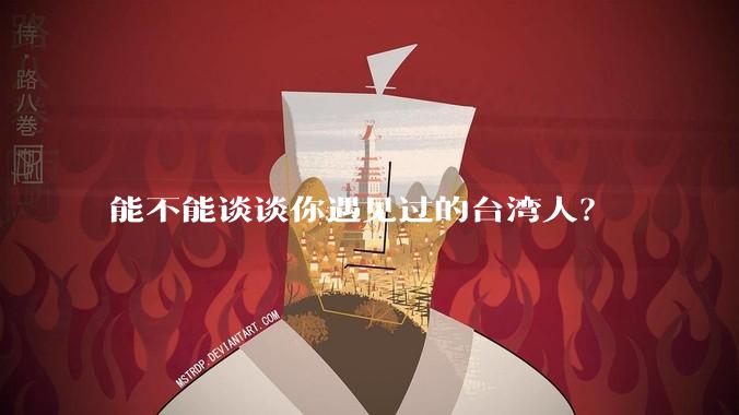 能不能谈谈你遇见过的台湾人？