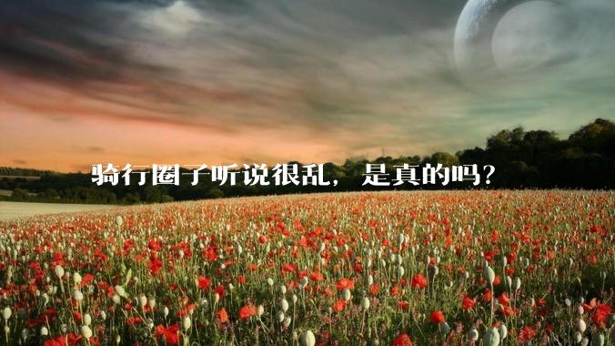 骑行圈子听说很乱，是真的吗？