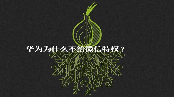 华为为什么不给微信特权?