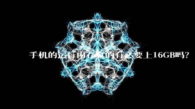 手机的运行内存真的有必要上16GB吗？