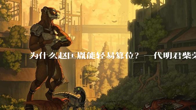 为什么赵匡胤能轻易篡位？一代明君柴荣没留下心腹吗？