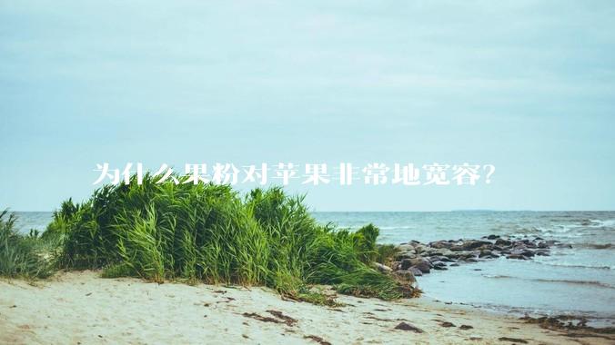 为什么果粉对苹果非常地宽容？