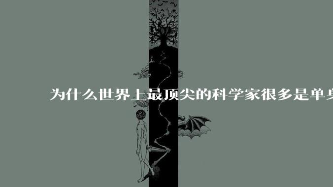 为什么世界上最顶尖的科学家很多是单身汉？